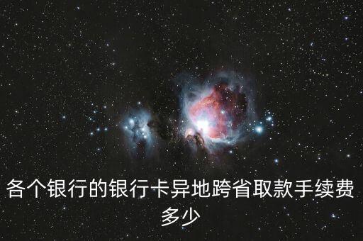 各個(gè)銀行的銀行卡異地跨省取款手續(xù)費(fèi)多少