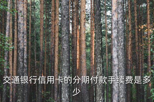 交通銀行信用卡的分期付款手續(xù)費(fèi)是多少