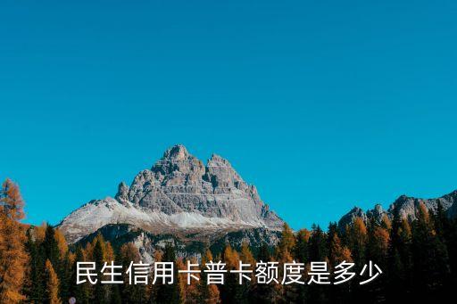 民生銀行標(biāo)準(zhǔn)卡信用卡額度是多少，民生銀行信用卡最低額度是多少