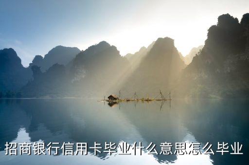 招商銀行信用卡畢業(yè)什么意思怎么畢業(yè)