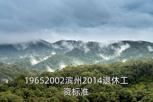 19652002濱州2014退休工資標(biāo)準(zhǔn)
