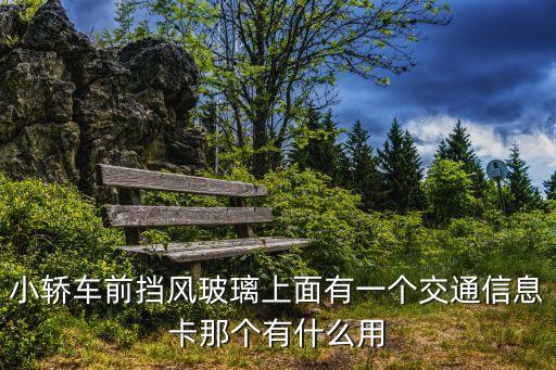 小轎車前擋風(fēng)玻璃上面有一個交通信息卡那個有什么用
