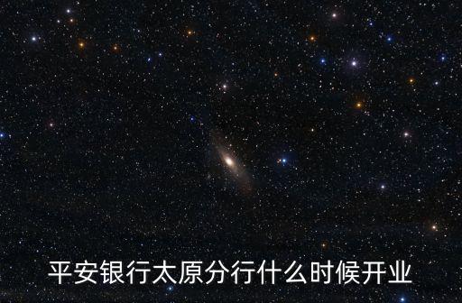 平安銀行太原分行什么時(shí)候開業(yè)