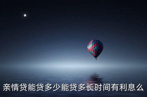 農(nóng)商親情貸利率多少錢，親情貸能貸多少能貸多長(zhǎng)時(shí)間有利息么