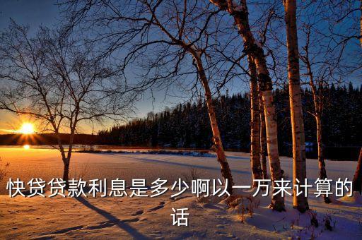 快速借貸的利息是多少錢(qián)，快貸貸款利息是多少啊以一萬(wàn)來(lái)計(jì)算的話