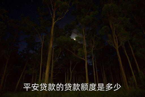 平安貸款的貸款額度是多少