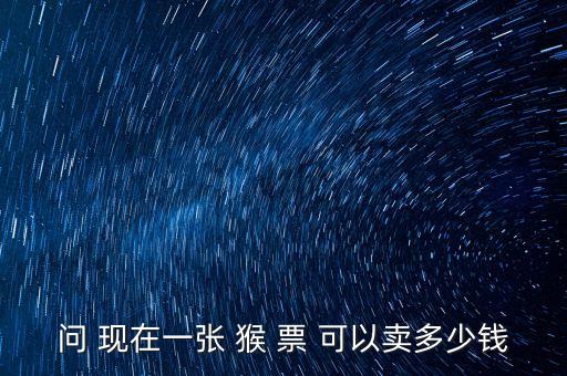 問(wèn) 現(xiàn)在一張 猴 票 可以賣多少錢
