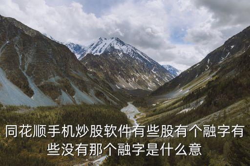 同花順融什么意思，同花順股票前融字什么意思