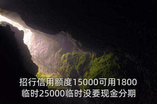 招行信用額度15000可用1800臨時(shí)25000臨時(shí)沒要現(xiàn)金分期