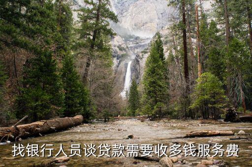 找銀行人員談貸款需要收多錢服務(wù)費