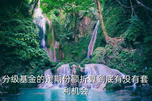 分級折價多少適合套利，分級基金的定期份額折算到底有沒有套利機會