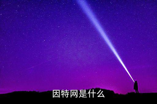 什么是因特網(wǎng)及特點(diǎn)，什么是因特網(wǎng)
