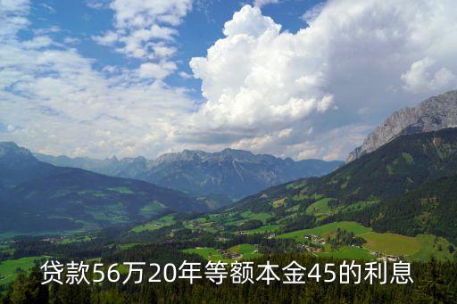 貸款56萬20年等額本金45的利息