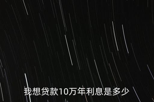 貸款10萬需要多少利息，向銀行貸款10萬一 年利息多少錢