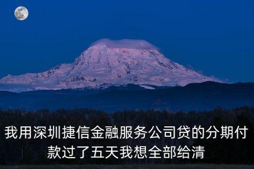 我用深圳捷信金融服務(wù)公司貸的分期付款過(guò)了五天我想全部給清
