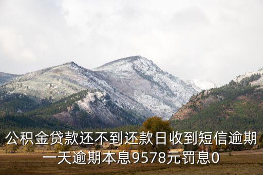 公積金貸款還不到還款日收到短信逾期一天逾期本息9578元罰息0