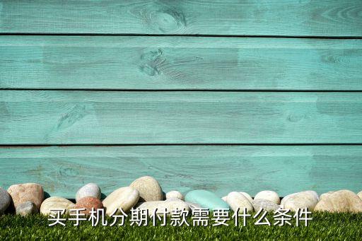 買手機(jī)分期付款需要什么條件