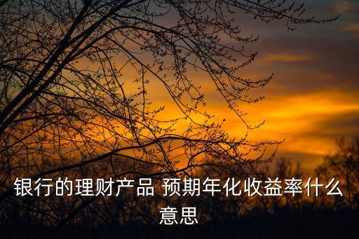 預(yù)期年化收益什么意思，什么是預(yù)期年化收益率