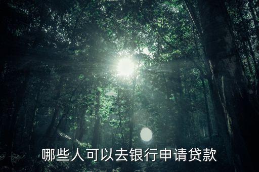 什么人能辦銀行信貸，哪些人可以去銀行申請(qǐng)貸款