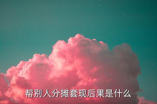 幫別人分攤套現(xiàn)后果是什么