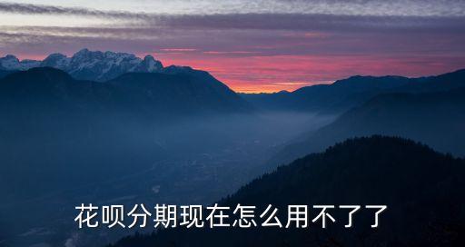 為什么花唄分期不能用，花唄分期現(xiàn)在怎么用不了了