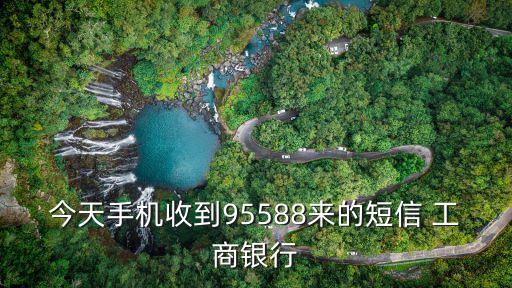 短信工商銀行什么意思，今天手機(jī)收到95588來的短信 工商銀行