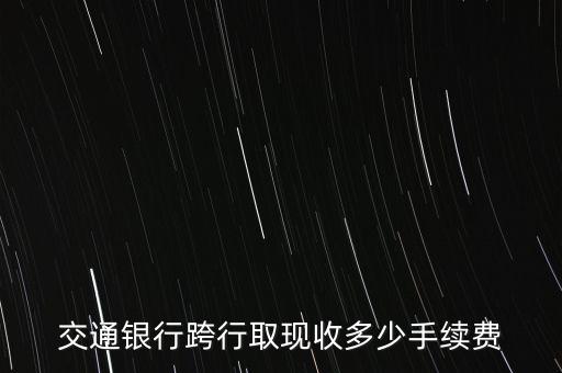 交通銀行跨行取現(xiàn)收多少手續(xù)費