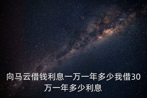 向馬云借錢(qián)利息一萬(wàn)一年多少我借30萬(wàn)一年多少利息