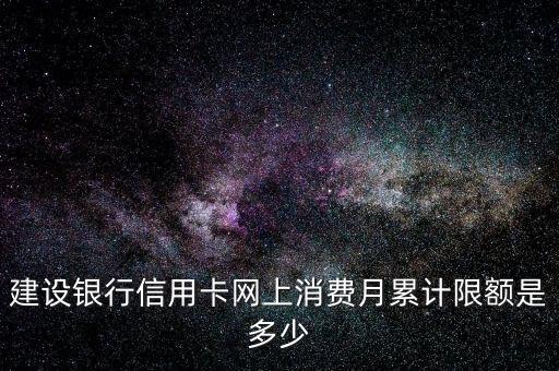 建設(shè)銀行信用卡網(wǎng)上消費(fèi)月累計(jì)限額是多少