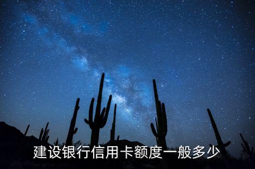 辦建設(shè)銀行卡信用卡額度是多少錢，初次辦建行信用卡額度是多少