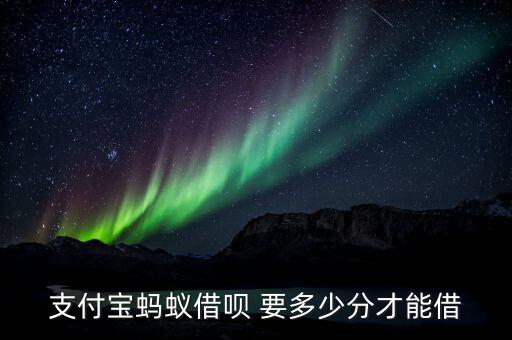 支付寶螞蟻借唄 要多少分才能借