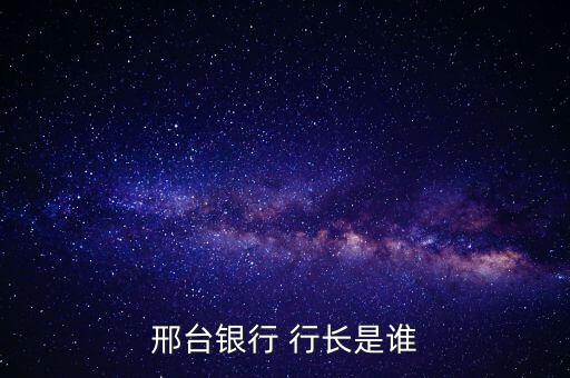 邢臺工行老總什么名字，河北省邢臺市橋東區(qū)五一橋路口的那個工行叫什么名字啊
