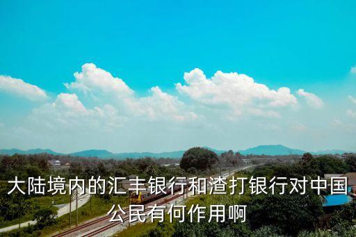 大陸境內(nèi)的匯豐銀行和渣打銀行對(duì)中國(guó)公民有何作用啊