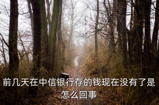 前幾天在中信銀行存的錢現(xiàn)在沒有了是怎么回事