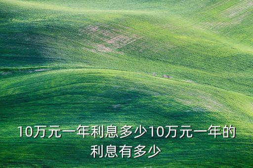 10萬元一年利息多少10萬元一年的利息有多少