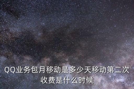 QQ業(yè)務包月移動是多少天移動第二次收費是什么時候