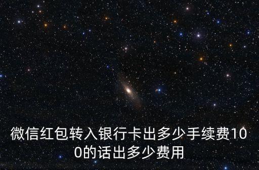 微信紅包轉(zhuǎn)入銀行卡出多少手續(xù)費(fèi)100的話出多少費(fèi)用