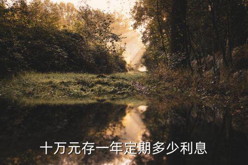 十萬(wàn)元一年漲多少利息多少，十萬(wàn)元錢存銀行一年能漲多少利率