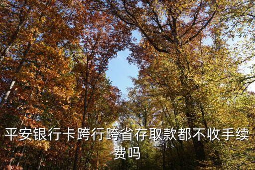 平安行用卡異地取款手續(xù)費(fèi)是多少，平安銀行跨省取款不用手續(xù)費(fèi)跨省跨行呢
