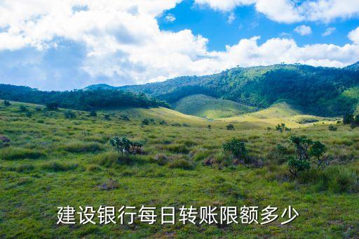 建設(shè)銀行每日最大限額是多少，建設(shè)銀行手機(jī)銀行轉(zhuǎn)賬限額多少