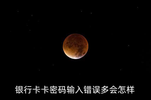 銀行卡卡密碼輸入錯誤多會怎樣