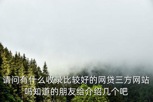 請(qǐng)問有什么收錄比較好的網(wǎng)貸三方網(wǎng)站嗎知道的朋友給介紹幾個(gè)吧
