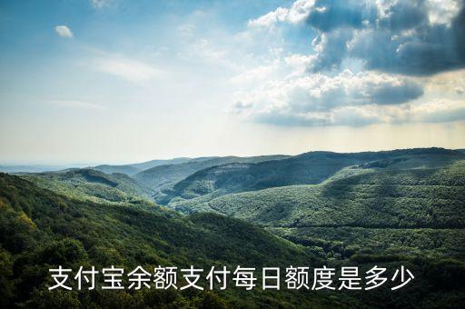 支付寶余額額度多少，支付寶余額支付每日額度是多少
