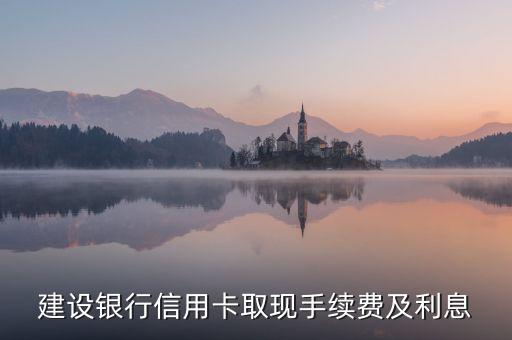 建設(shè)銀行信用卡取現(xiàn)手續(xù)費及利息