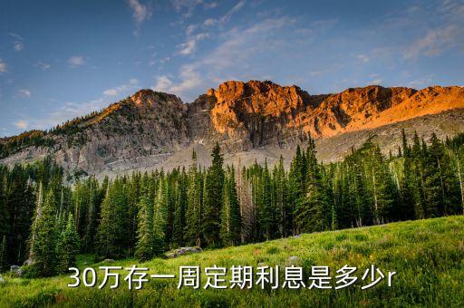 30萬存一周定期利息是多少r