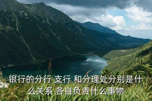 銀行分理處值班經(jīng)理是什么職位，銀行的分行 支行 和分理處分別是什么關(guān)系 各自負(fù)責(zé)什么事物