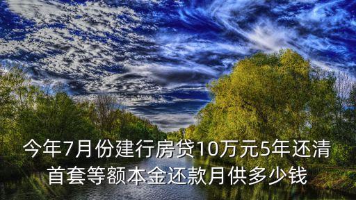 等額本金的月供多少錢，今年7月份建行房貸10萬(wàn)元5年還清首套等額本金還款月供多少錢