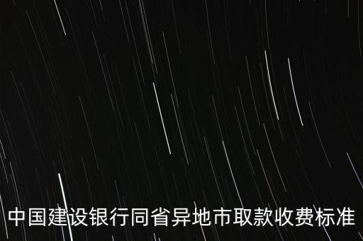 中國建設(shè)銀行同省異地市取款收費(fèi)標(biāo)準(zhǔn)
