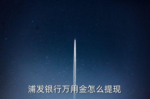 浦發(fā)銀行萬用金怎么提現