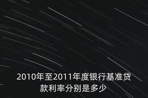 2010年至2011年度銀行基準(zhǔn)貸款利率分別是多少